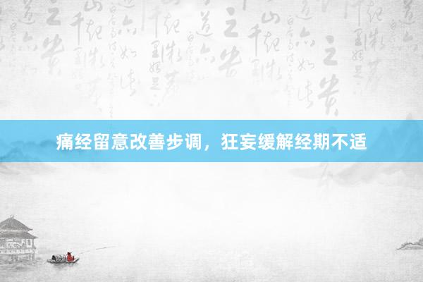 痛经留意改善步调，狂妄缓解经期不适