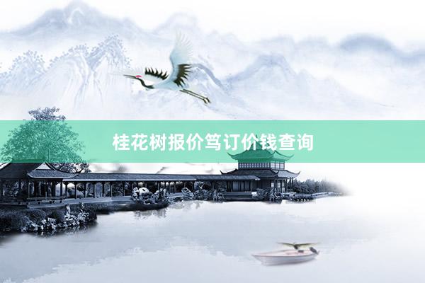 桂花树报价笃订价钱查询