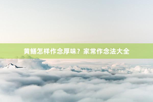 黄鳝怎样作念厚味？家常作念法大全