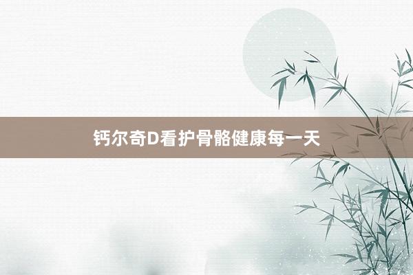 钙尔奇D看护骨骼健康每一天