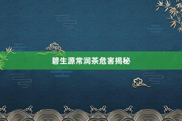 碧生源常润茶危害揭秘
