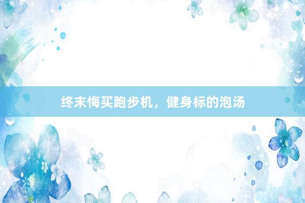 终末悔买跑步机，健身标的泡汤